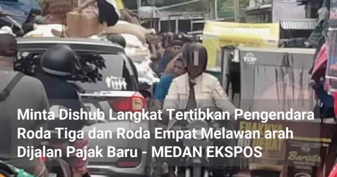 Minta Dishub Langkat Tertibkan Pengendara Roda Tiga dan Roda Empat Melawan arah Dijalan Pajak Baru